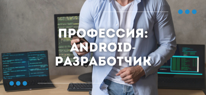 Android-разработчик: кто это, чем занимается, сколько зарабатывает, обучение